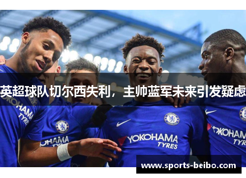 英超球队切尔西失利，主帅蓝军未来引发疑虑