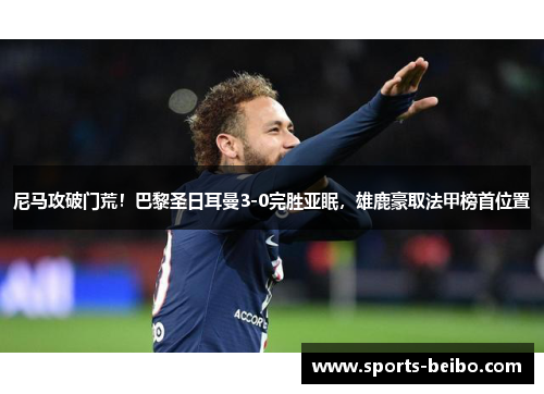 尼马攻破门荒！巴黎圣日耳曼3-0完胜亚眠，雄鹿豪取法甲榜首位置