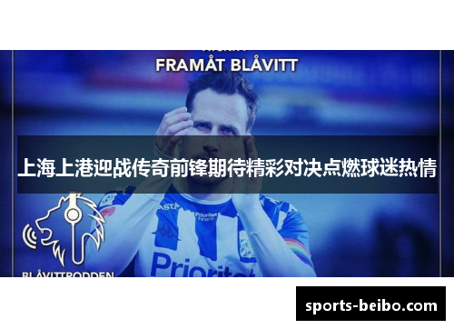 上海上港迎战传奇前锋期待精彩对决点燃球迷热情