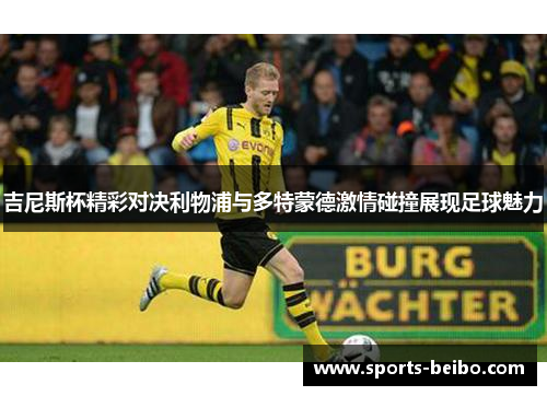 吉尼斯杯精彩对决利物浦与多特蒙德激情碰撞展现足球魅力
