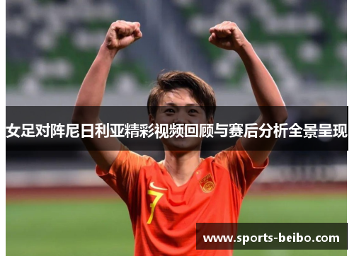 女足对阵尼日利亚精彩视频回顾与赛后分析全景呈现