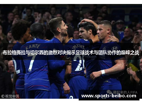 布拉格撕拉与切尔西的激烈对决揭示足球战术与团队协作的巅峰之战